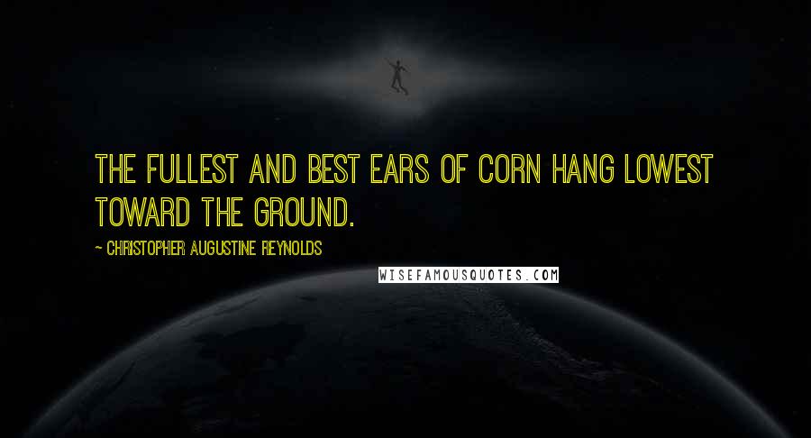 Christopher Augustine Reynolds Quotes: The fullest and best ears of corn hang lowest toward the ground.