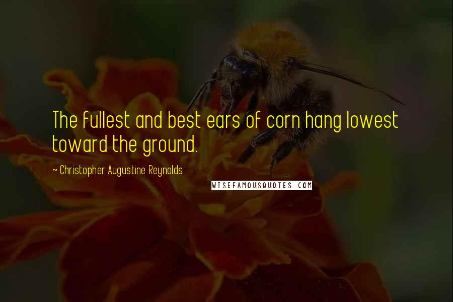 Christopher Augustine Reynolds Quotes: The fullest and best ears of corn hang lowest toward the ground.