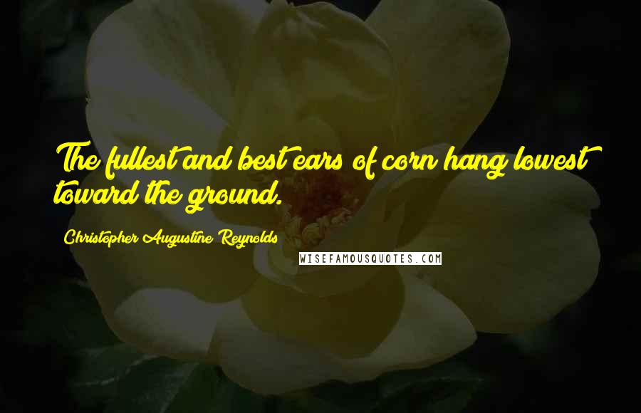 Christopher Augustine Reynolds Quotes: The fullest and best ears of corn hang lowest toward the ground.