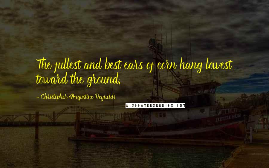 Christopher Augustine Reynolds Quotes: The fullest and best ears of corn hang lowest toward the ground.