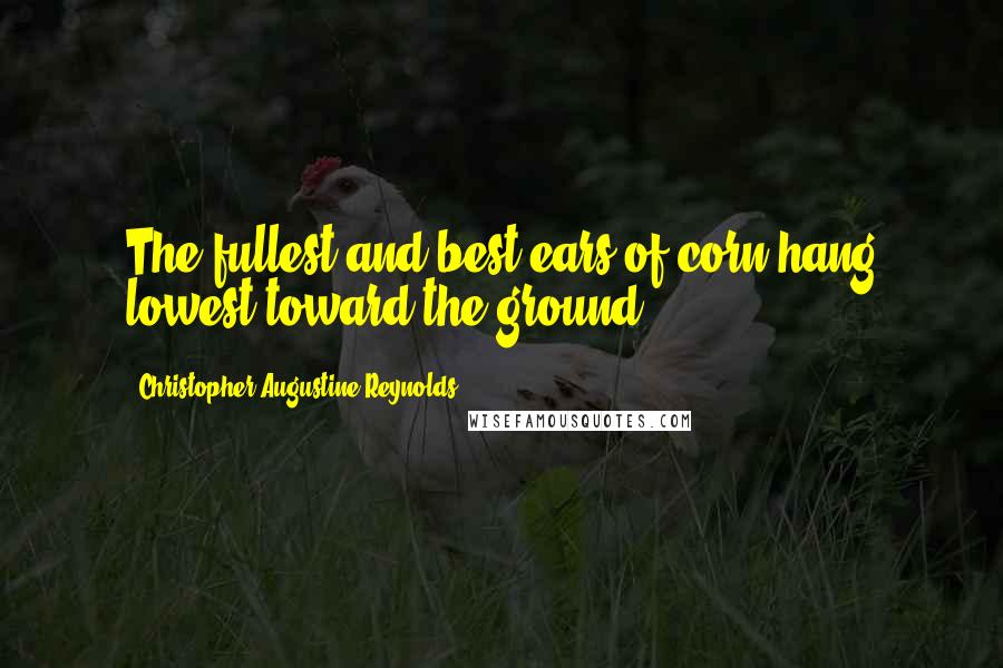 Christopher Augustine Reynolds Quotes: The fullest and best ears of corn hang lowest toward the ground.