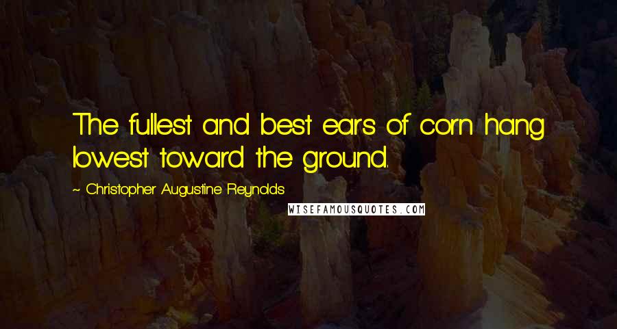Christopher Augustine Reynolds Quotes: The fullest and best ears of corn hang lowest toward the ground.