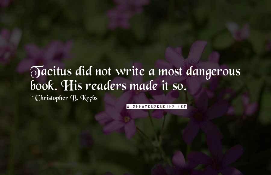 Christopher B. Krebs Quotes: Tacitus did not write a most dangerous book. His readers made it so.