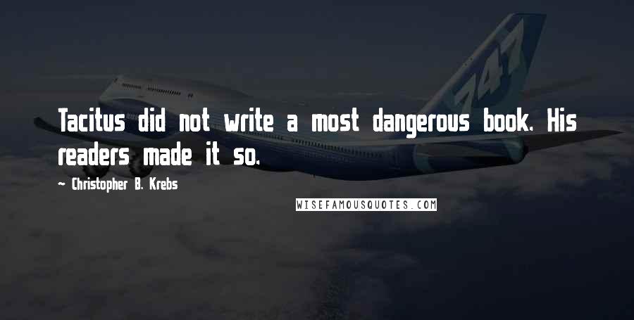 Christopher B. Krebs Quotes: Tacitus did not write a most dangerous book. His readers made it so.