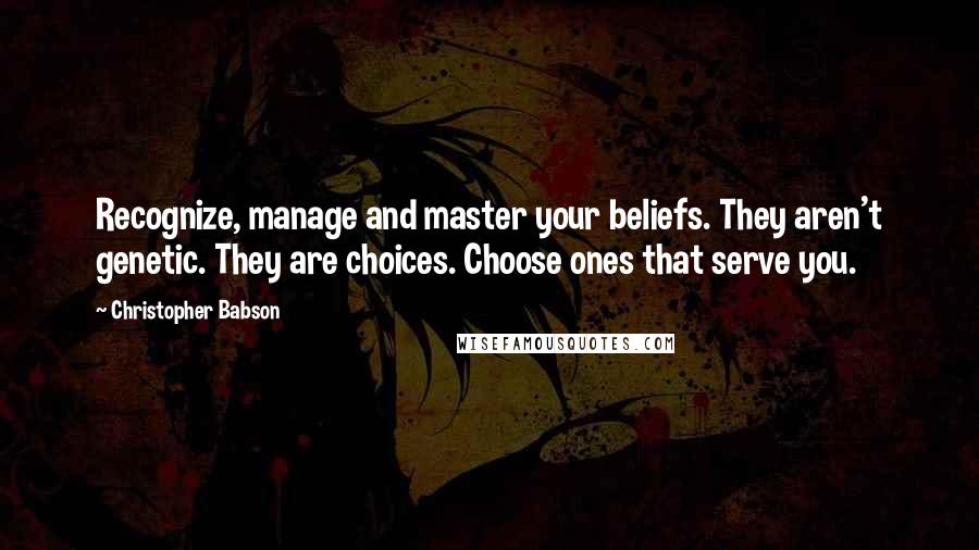 Christopher Babson Quotes: Recognize, manage and master your beliefs. They aren't genetic. They are choices. Choose ones that serve you.