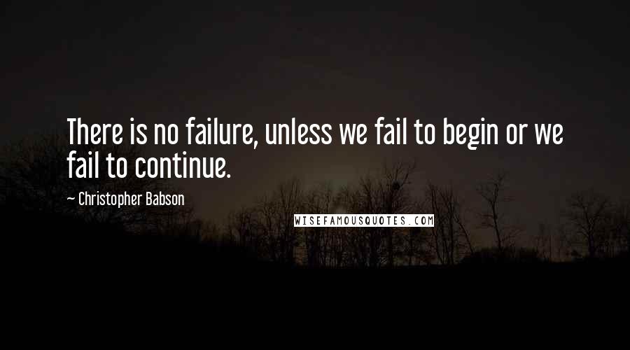 Christopher Babson Quotes: There is no failure, unless we fail to begin or we fail to continue.