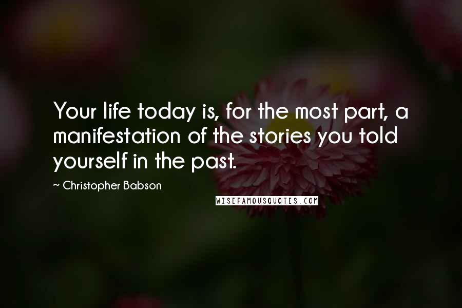 Christopher Babson Quotes: Your life today is, for the most part, a manifestation of the stories you told yourself in the past.