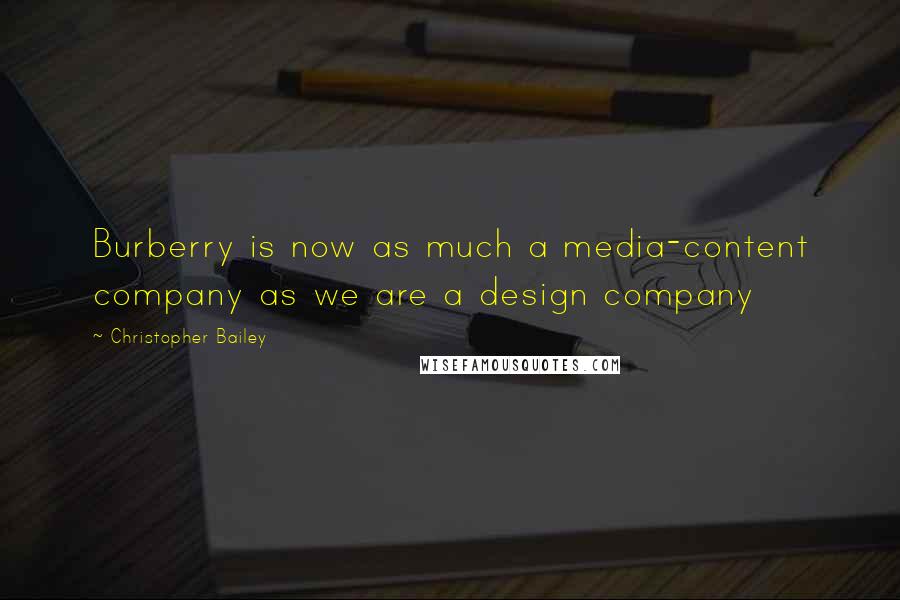 Christopher Bailey Quotes: Burberry is now as much a media-content company as we are a design company