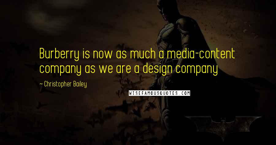 Christopher Bailey Quotes: Burberry is now as much a media-content company as we are a design company