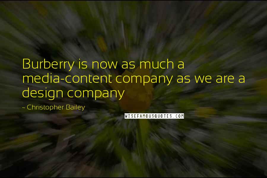 Christopher Bailey Quotes: Burberry is now as much a media-content company as we are a design company