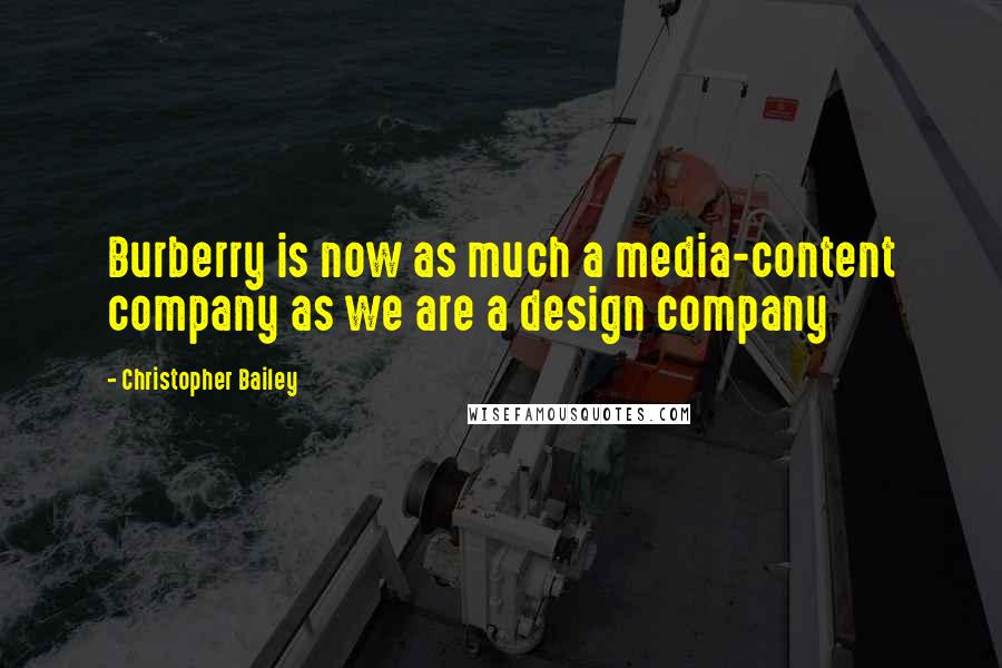 Christopher Bailey Quotes: Burberry is now as much a media-content company as we are a design company