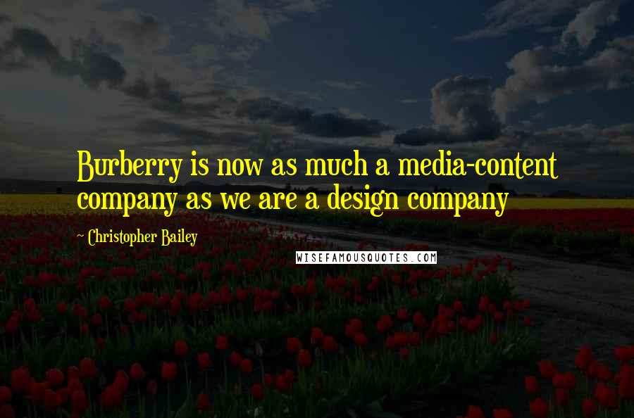 Christopher Bailey Quotes: Burberry is now as much a media-content company as we are a design company