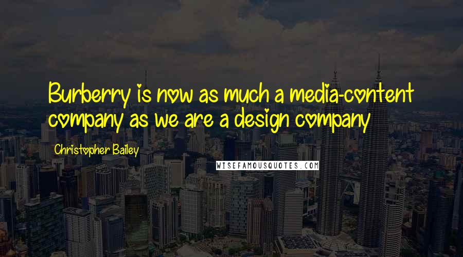 Christopher Bailey Quotes: Burberry is now as much a media-content company as we are a design company