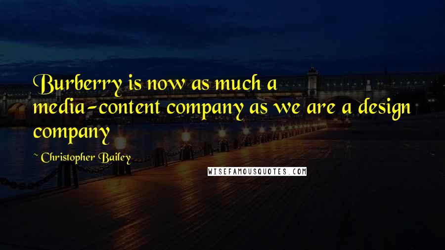 Christopher Bailey Quotes: Burberry is now as much a media-content company as we are a design company