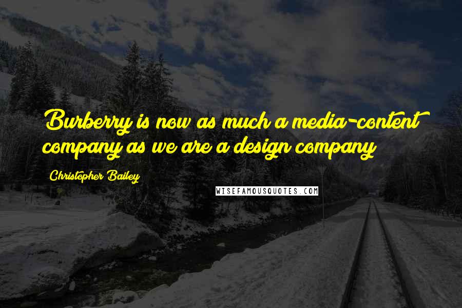 Christopher Bailey Quotes: Burberry is now as much a media-content company as we are a design company