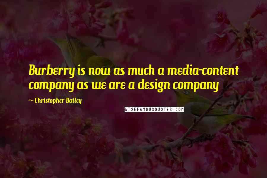 Christopher Bailey Quotes: Burberry is now as much a media-content company as we are a design company