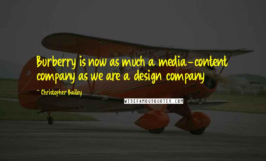 Christopher Bailey Quotes: Burberry is now as much a media-content company as we are a design company