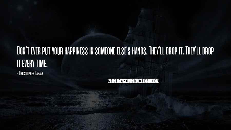 Christopher Barzak Quotes: Don't ever put your happiness in someone else's hands. They'll drop it. They'll drop it every time.