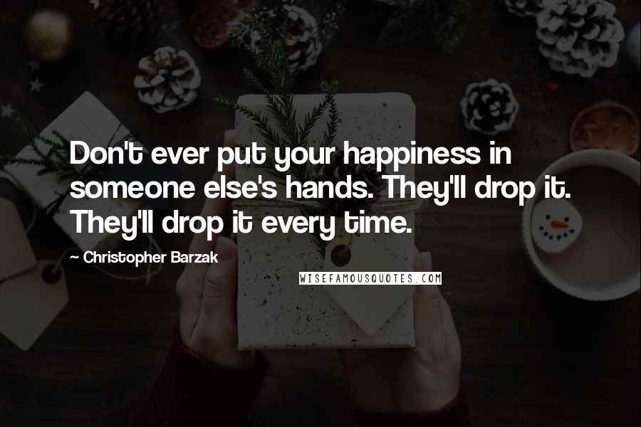 Christopher Barzak Quotes: Don't ever put your happiness in someone else's hands. They'll drop it. They'll drop it every time.