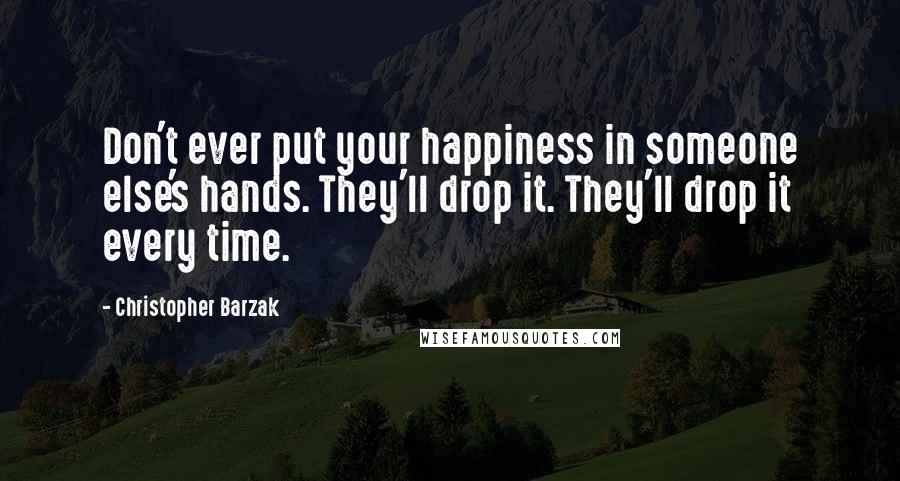 Christopher Barzak Quotes: Don't ever put your happiness in someone else's hands. They'll drop it. They'll drop it every time.