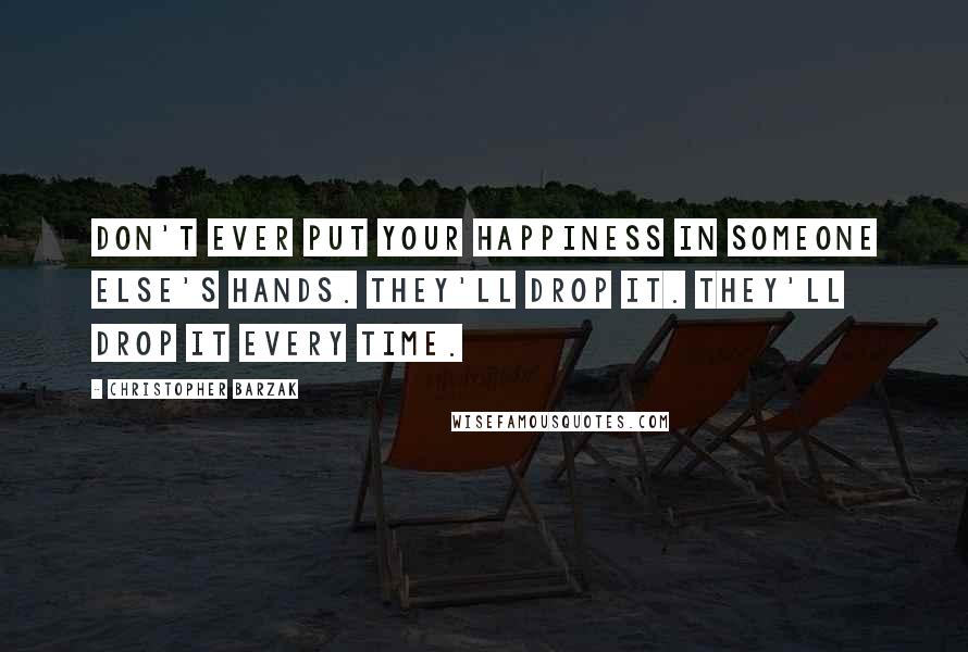 Christopher Barzak Quotes: Don't ever put your happiness in someone else's hands. They'll drop it. They'll drop it every time.