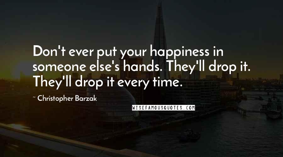Christopher Barzak Quotes: Don't ever put your happiness in someone else's hands. They'll drop it. They'll drop it every time.
