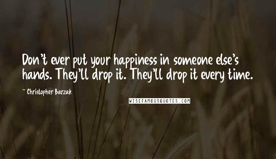 Christopher Barzak Quotes: Don't ever put your happiness in someone else's hands. They'll drop it. They'll drop it every time.