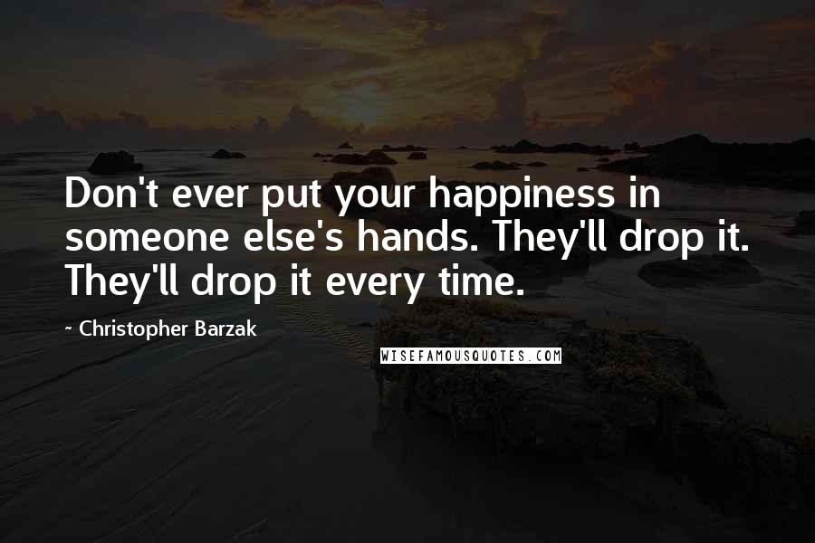 Christopher Barzak Quotes: Don't ever put your happiness in someone else's hands. They'll drop it. They'll drop it every time.