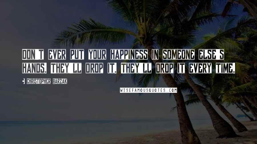 Christopher Barzak Quotes: Don't ever put your happiness in someone else's hands. They'll drop it. They'll drop it every time.