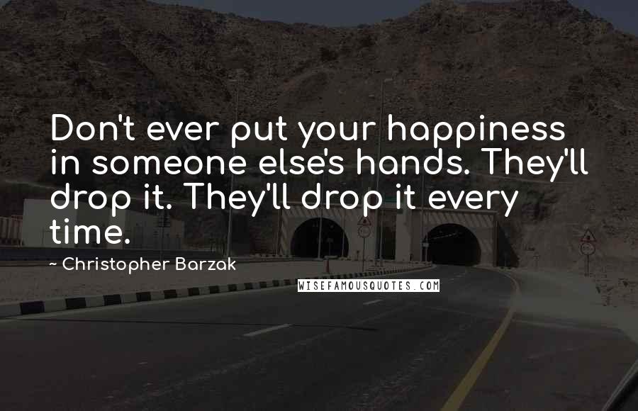 Christopher Barzak Quotes: Don't ever put your happiness in someone else's hands. They'll drop it. They'll drop it every time.