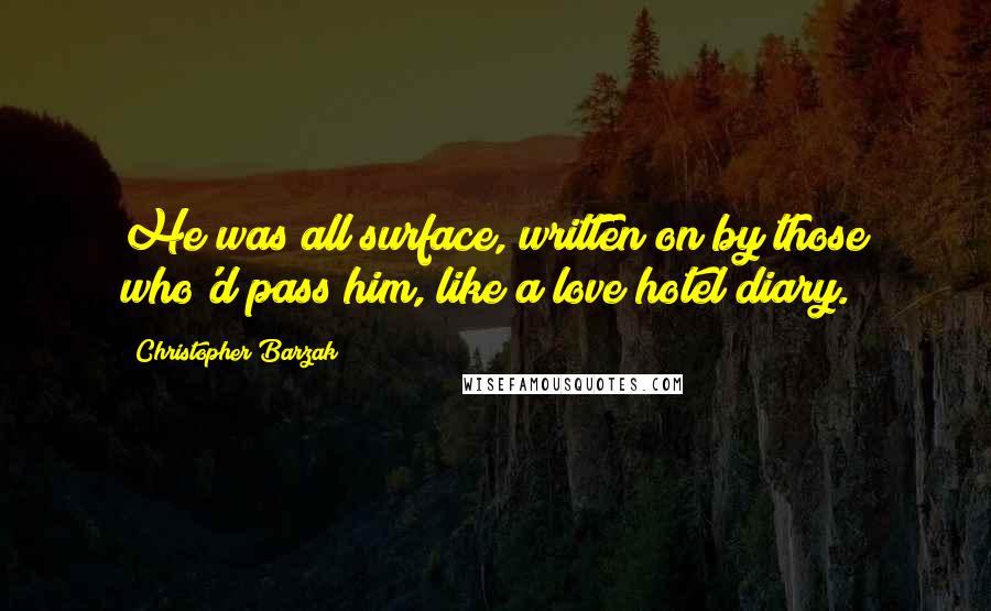 Christopher Barzak Quotes: He was all surface, written on by those who'd pass him, like a love hotel diary.