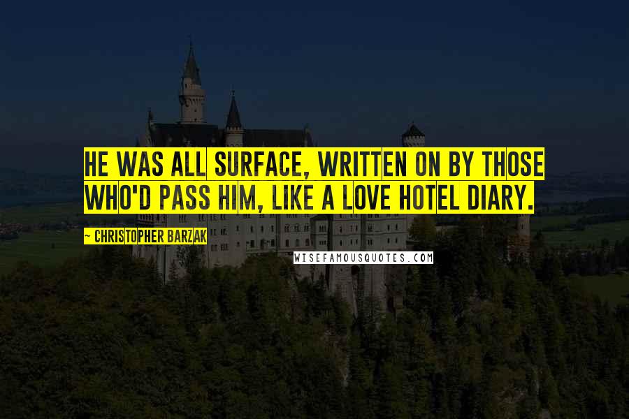 Christopher Barzak Quotes: He was all surface, written on by those who'd pass him, like a love hotel diary.