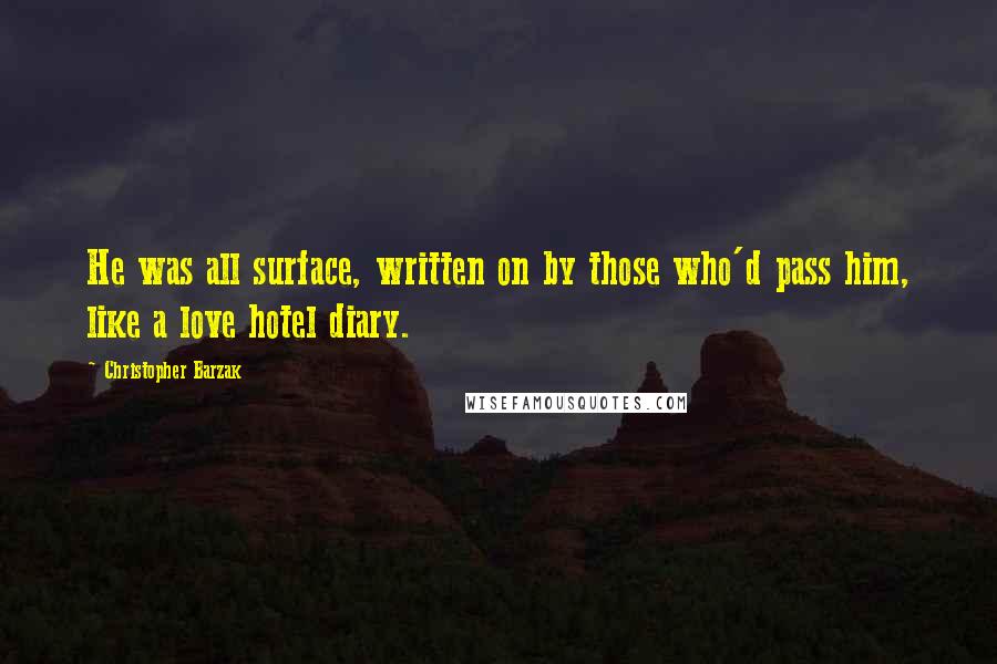 Christopher Barzak Quotes: He was all surface, written on by those who'd pass him, like a love hotel diary.