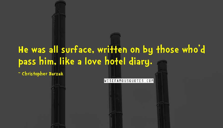 Christopher Barzak Quotes: He was all surface, written on by those who'd pass him, like a love hotel diary.