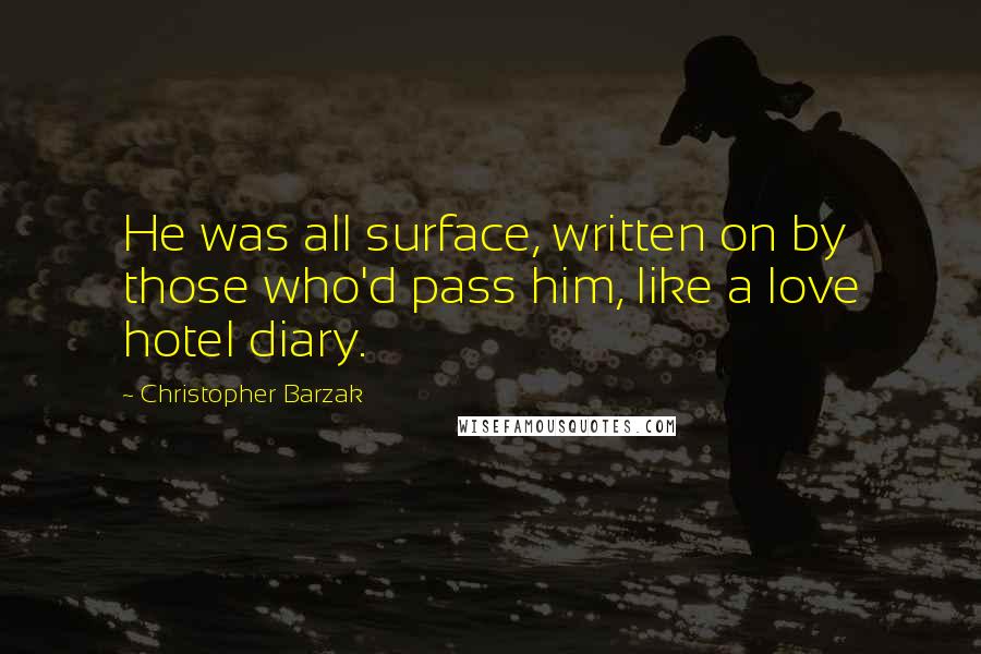 Christopher Barzak Quotes: He was all surface, written on by those who'd pass him, like a love hotel diary.