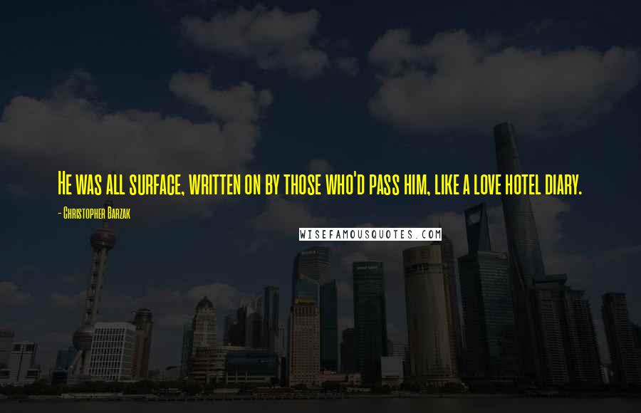 Christopher Barzak Quotes: He was all surface, written on by those who'd pass him, like a love hotel diary.