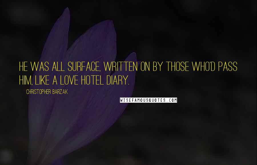 Christopher Barzak Quotes: He was all surface, written on by those who'd pass him, like a love hotel diary.