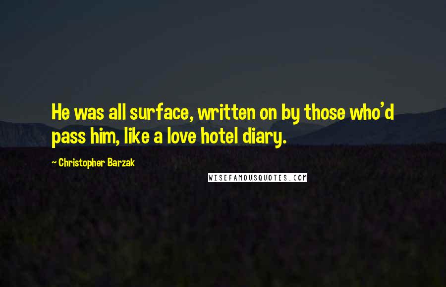 Christopher Barzak Quotes: He was all surface, written on by those who'd pass him, like a love hotel diary.