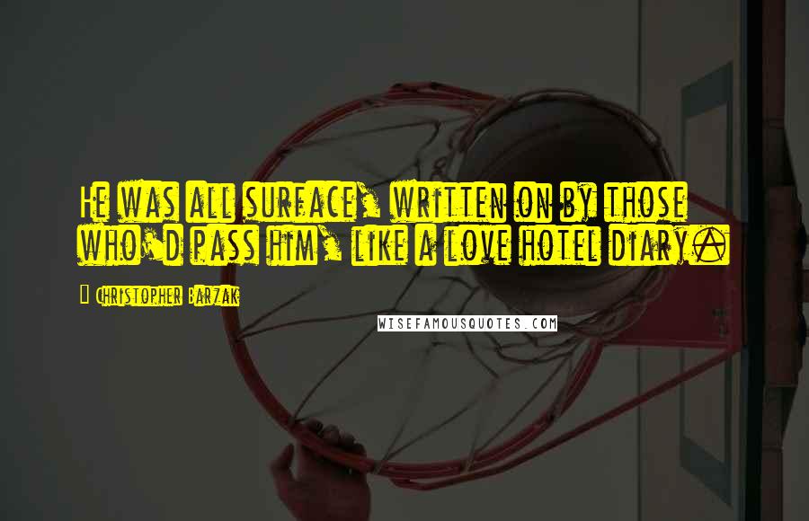 Christopher Barzak Quotes: He was all surface, written on by those who'd pass him, like a love hotel diary.