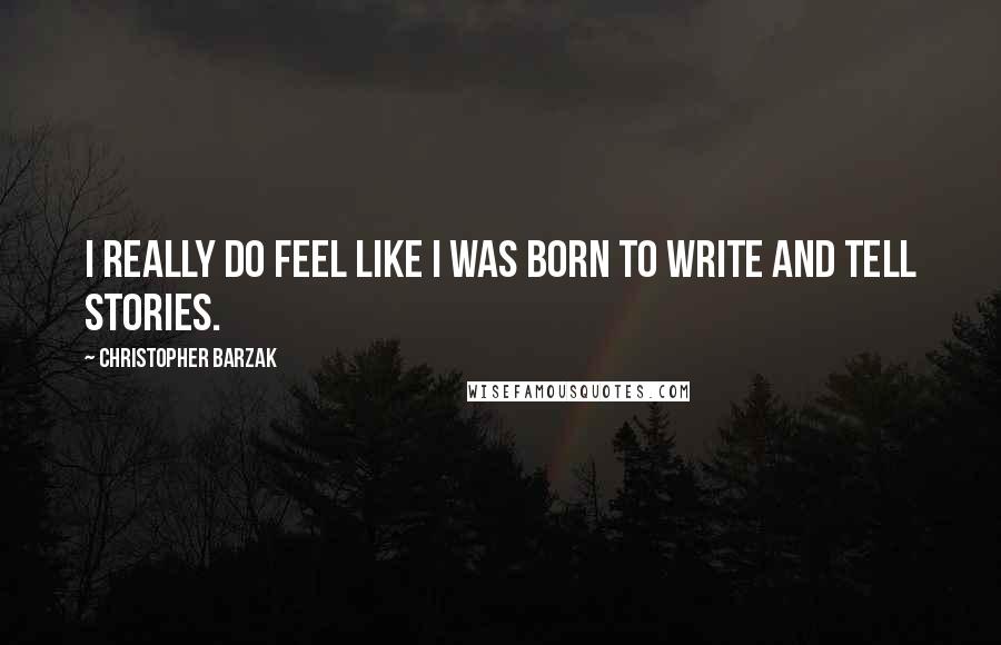 Christopher Barzak Quotes: I really do feel like I was born to write and tell stories.