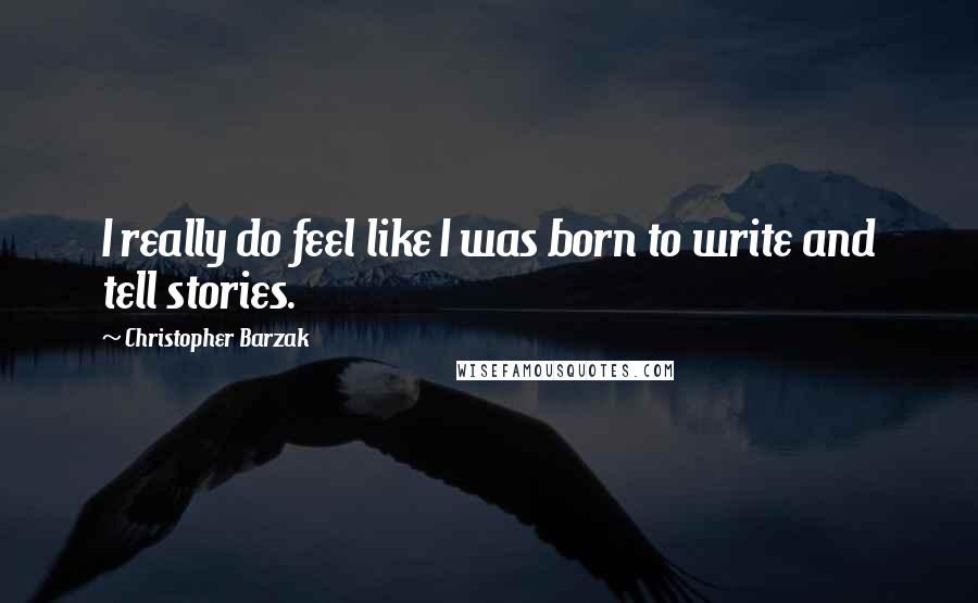 Christopher Barzak Quotes: I really do feel like I was born to write and tell stories.