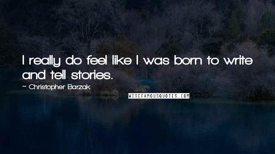 Christopher Barzak Quotes: I really do feel like I was born to write and tell stories.