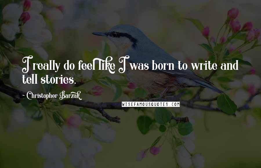Christopher Barzak Quotes: I really do feel like I was born to write and tell stories.