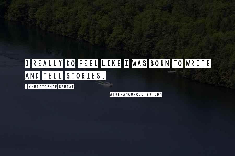 Christopher Barzak Quotes: I really do feel like I was born to write and tell stories.