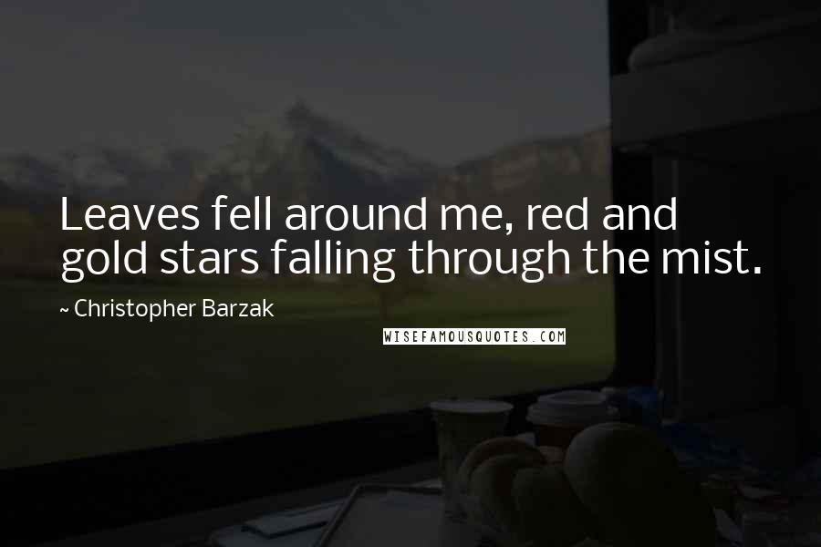 Christopher Barzak Quotes: Leaves fell around me, red and gold stars falling through the mist.