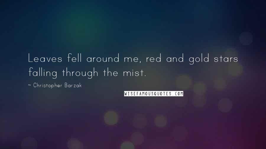 Christopher Barzak Quotes: Leaves fell around me, red and gold stars falling through the mist.