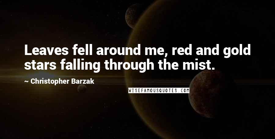 Christopher Barzak Quotes: Leaves fell around me, red and gold stars falling through the mist.