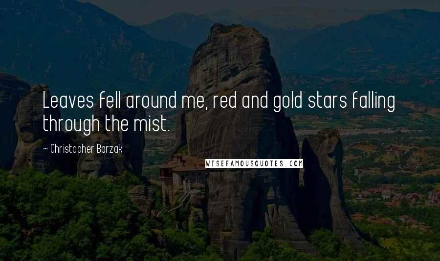 Christopher Barzak Quotes: Leaves fell around me, red and gold stars falling through the mist.