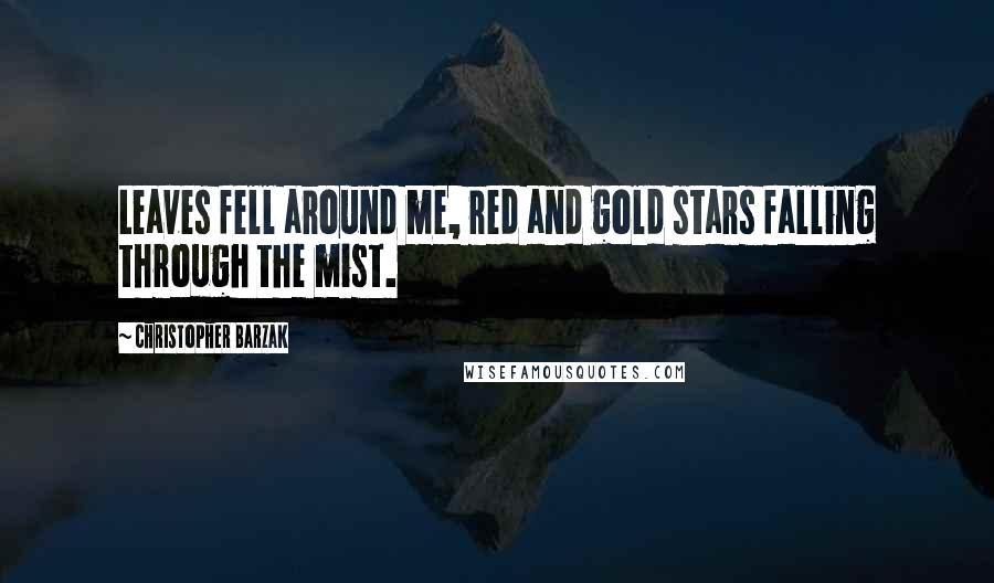 Christopher Barzak Quotes: Leaves fell around me, red and gold stars falling through the mist.