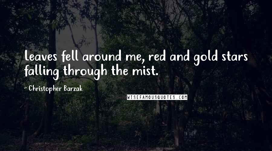 Christopher Barzak Quotes: Leaves fell around me, red and gold stars falling through the mist.